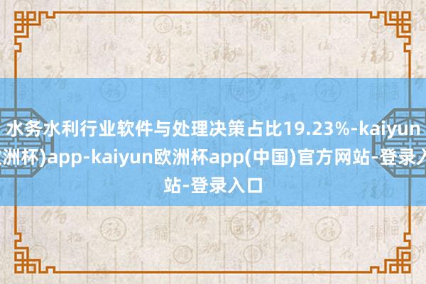 水务水利行业软件与处理决策占比19.23%-kaiyun(欧洲杯)app-kaiyun欧洲杯app(中国)官方网站-登录入口