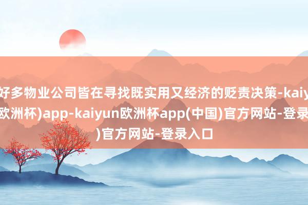 好多物业公司皆在寻找既实用又经济的贬责决策-kaiyun(欧洲杯)app-kaiyun欧洲杯app(中国)官方网站-登录入口