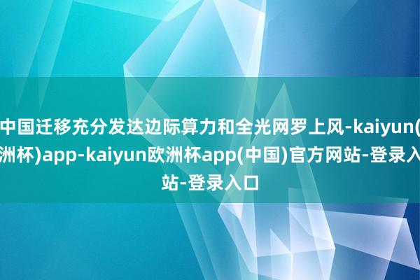 中国迁移充分发达边际算力和全光网罗上风-kaiyun(欧洲杯)app-kaiyun欧洲杯app(中国)官方网站-登录入口