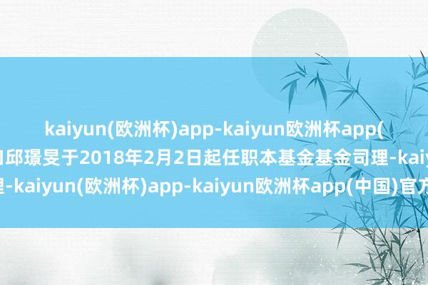 kaiyun(欧洲杯)app-kaiyun欧洲杯app(中国)官方网站-登录入口邱璟旻于2018年2月2日起任职本基金基金司理-kaiyun(欧洲杯)app-kaiyun欧洲杯app(中国)官方网站-登录入口