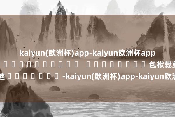 kaiyun(欧洲杯)app-kaiyun欧洲杯app(中国)官方网站-登录入口												  								包袱裁剪：张迪 							-kaiyun(欧洲杯)app-kaiyun欧洲杯app(中国)官方网站-登录入口