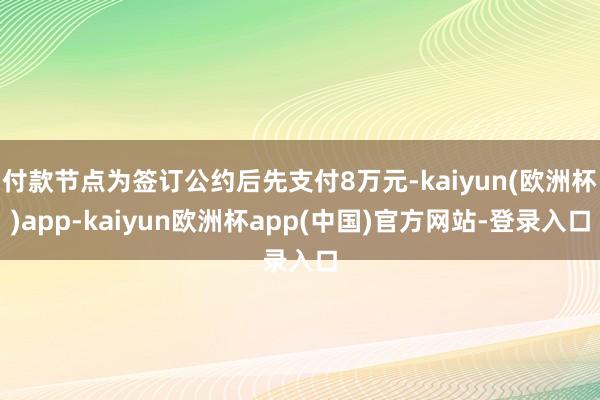 付款节点为签订公约后先支付8万元-kaiyun(欧洲杯)app-kaiyun欧洲杯app(中国)官方网站-登录入口