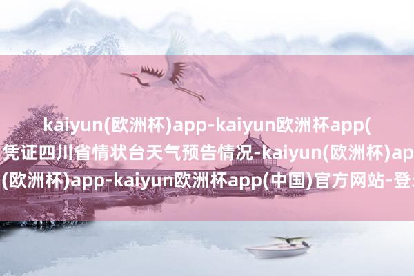 kaiyun(欧洲杯)app-kaiyun欧洲杯app(中国)官方网站-登录入口凭证四川省情状台天气预告情况-kaiyun(欧洲杯)app-kaiyun欧洲杯app(中国)官方网站-登录入口