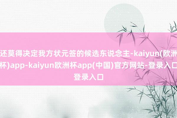 还莫得决定我方状元签的候选东说念主-kaiyun(欧洲杯)app-kaiyun欧洲杯app(中国)官方网站-登录入口