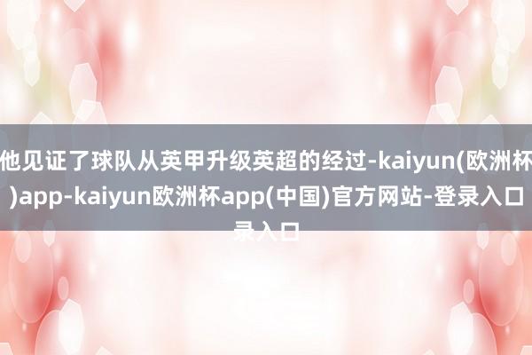 他见证了球队从英甲升级英超的经过-kaiyun(欧洲杯)app-kaiyun欧洲杯app(中国)官方网站-登录入口