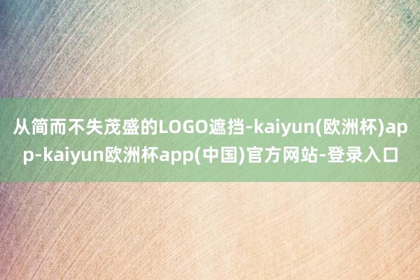 从简而不失茂盛的LOGO遮挡-kaiyun(欧洲杯)app-kaiyun欧洲杯app(中国)官方网站-登录入口