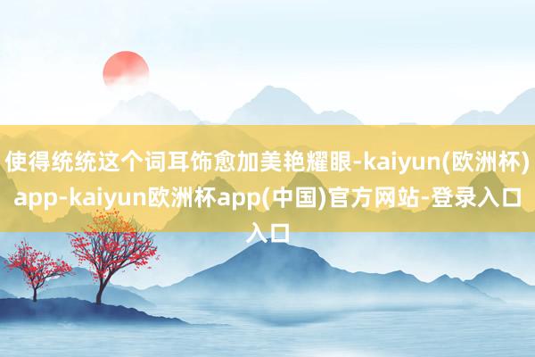 使得统统这个词耳饰愈加美艳耀眼-kaiyun(欧洲杯)app-kaiyun欧洲杯app(中国)官方网站-登录入口