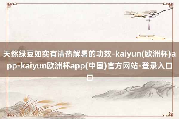 天然绿豆如实有清热解暑的功效-kaiyun(欧洲杯)app-kaiyun欧洲杯app(中国)官方网站-登录入口