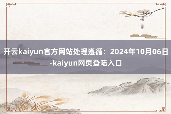 开云kaiyun官方网站处理遵循：2024年10月06日-kaiyun网页登陆入口