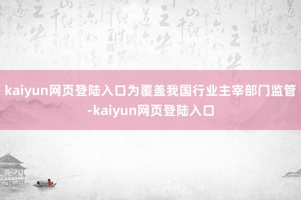 kaiyun网页登陆入口为覆盖我国行业主宰部门监管-kaiyun网页登陆入口