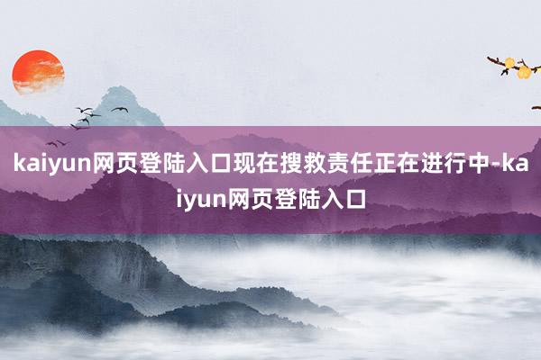 kaiyun网页登陆入口现在搜救责任正在进行中-kaiyun网页登陆入口