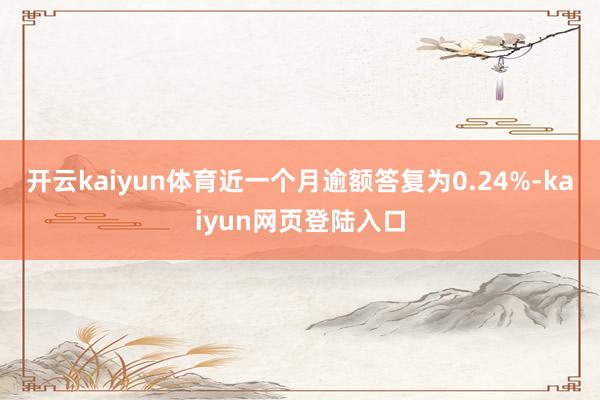 开云kaiyun体育近一个月逾额答复为0.24%-kaiyun网页登陆入口