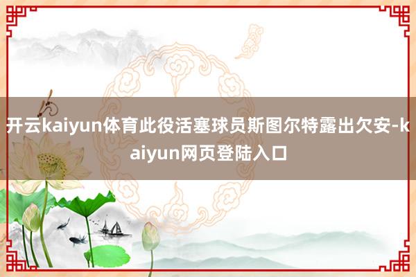 开云kaiyun体育此役活塞球员斯图尔特露出欠安-kaiyun网页登陆入口