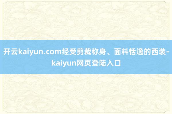 开云kaiyun.com经受剪裁称身、面料恬逸的西装-kaiyun网页登陆入口