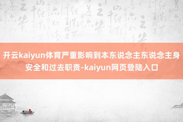 开云kaiyun体育严重影响到本东说念主东说念主身安全和过去职责-kaiyun网页登陆入口