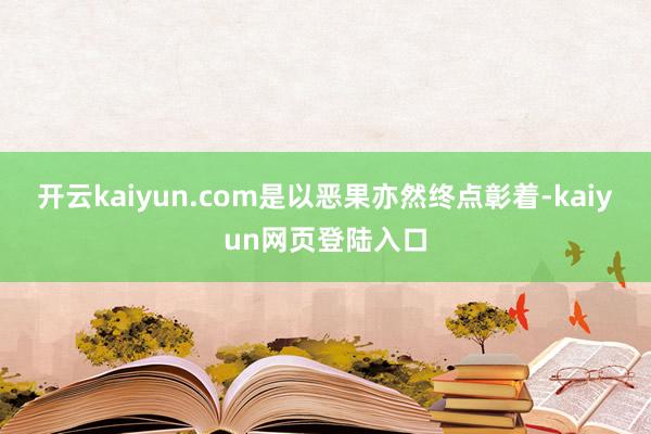 开云kaiyun.com是以恶果亦然终点彰着-kaiyun网页登陆入口