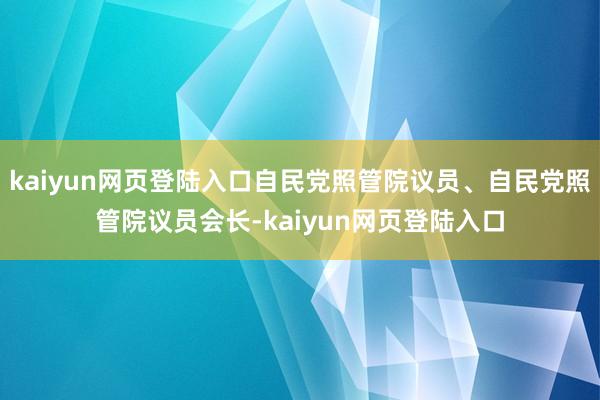 kaiyun网页登陆入口自民党照管院议员、自民党照管院议员会长-kaiyun网页登陆入口