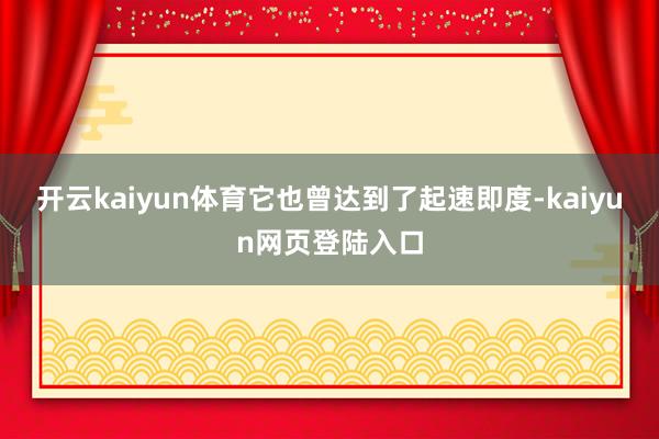 开云kaiyun体育它也曾达到了起速即度-kaiyun网页登陆入口