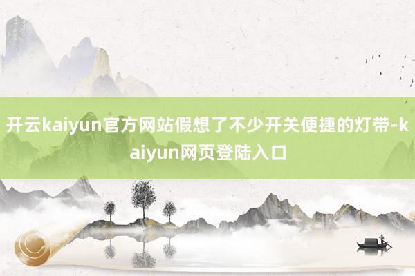 开云kaiyun官方网站假想了不少开关便捷的灯带-kaiyun网页登陆入口