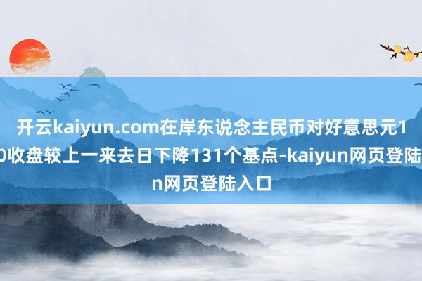 开云kaiyun.com在岸东说念主民币对好意思元16:30收盘较上一来去日下降131个基点-kaiyun网页登陆入口