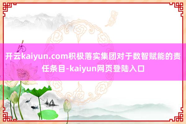 开云kaiyun.com积极落实集团对于数智赋能的责任条目-kaiyun网页登陆入口