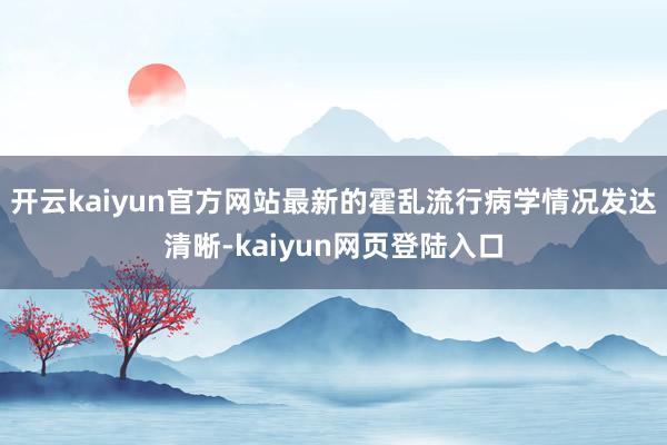 开云kaiyun官方网站最新的霍乱流行病学情况发达清晰-kaiyun网页登陆入口