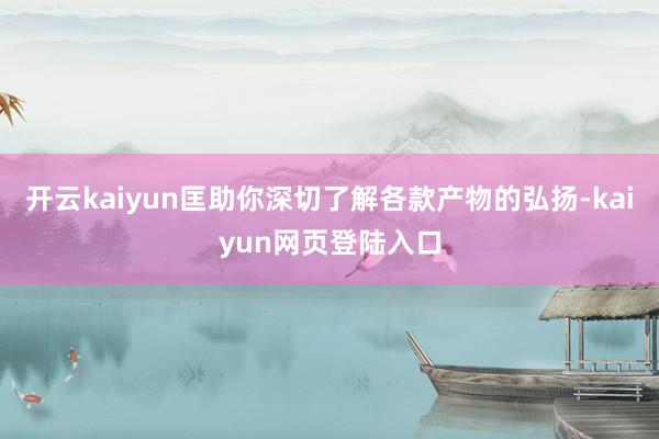 开云kaiyun匡助你深切了解各款产物的弘扬-kaiyun网页登陆入口