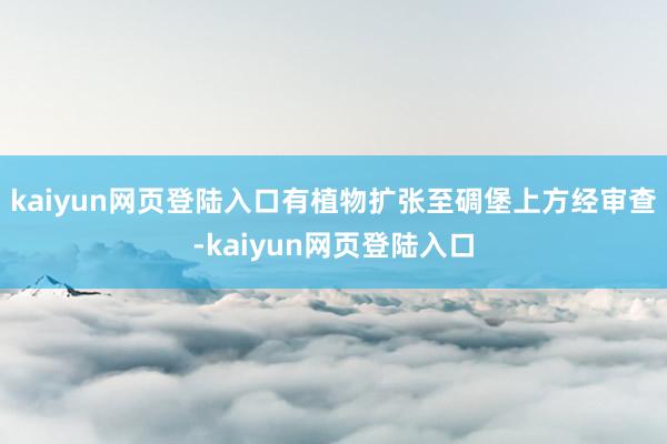 kaiyun网页登陆入口有植物扩张至碉堡上方经审查-kaiyun网页登陆入口