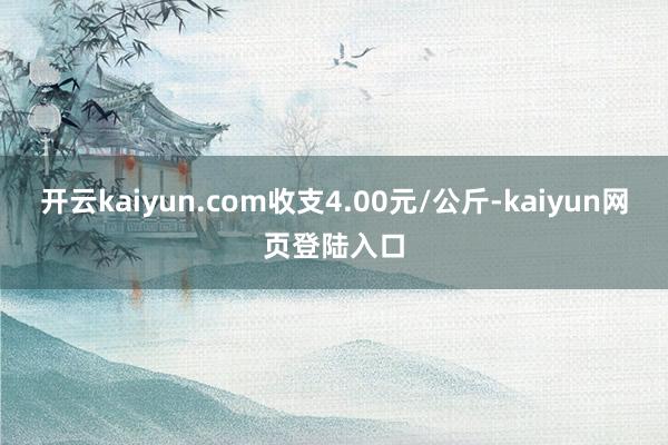 开云kaiyun.com收支4.00元/公斤-kaiyun网页登陆入口