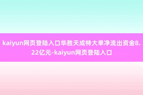 kaiyun网页登陆入口华胜天成特大单净流出资金8.22亿元-kaiyun网页登陆入口