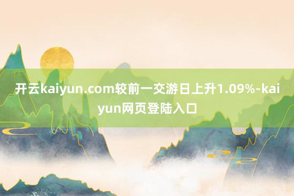 开云kaiyun.com较前一交游日上升1.09%-kaiyun网页登陆入口