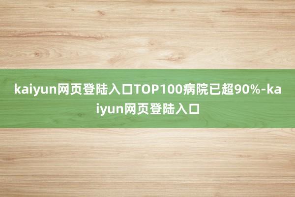 kaiyun网页登陆入口TOP100病院已超90%-kaiyun网页登陆入口