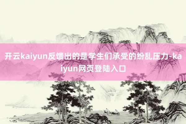 开云kaiyun反馈出的是学生们承受的纷乱压力-kaiyun网页登陆入口