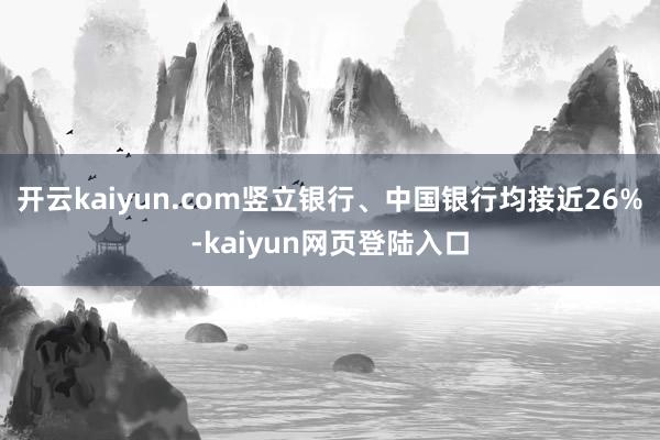 开云kaiyun.com竖立银行、中国银行均接近26%-kaiyun网页登陆入口