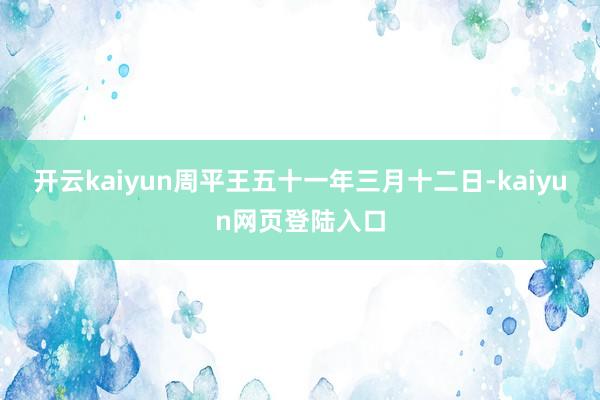 开云kaiyun周平王五十一年三月十二日-kaiyun网页登陆入口