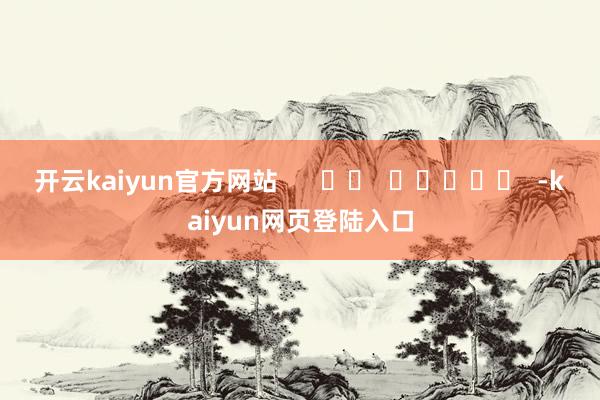 开云kaiyun官方网站      		  					  -kaiyun网页登陆入口