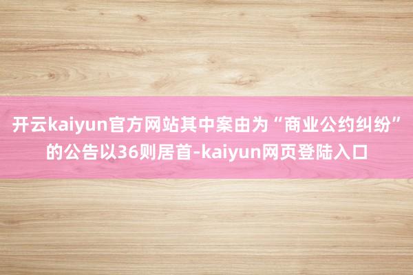 开云kaiyun官方网站其中案由为“商业公约纠纷”的公告以36则居首-kaiyun网页登陆入口