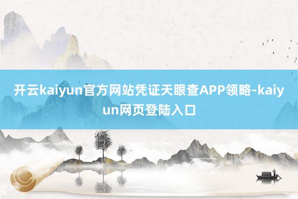 开云kaiyun官方网站凭证天眼查APP领略-kaiyun网页登陆入口