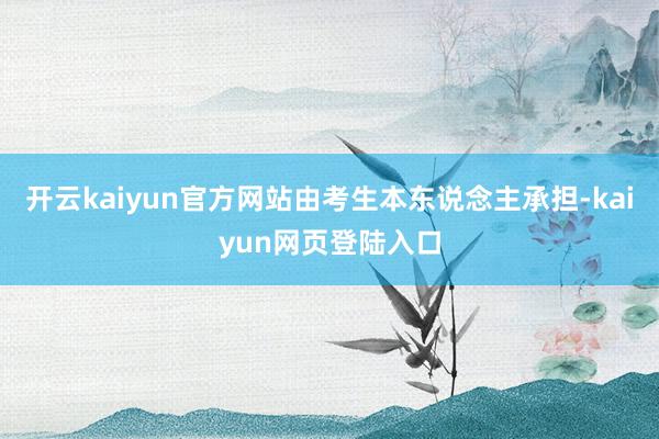 开云kaiyun官方网站由考生本东说念主承担-kaiyun网页登陆入口