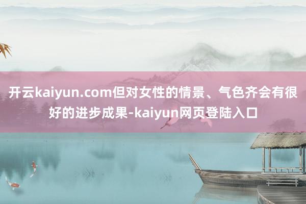 开云kaiyun.com但对女性的情景、气色齐会有很好的进步成果-kaiyun网页登陆入口