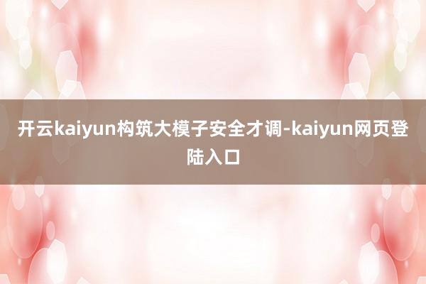 开云kaiyun　　构筑大模子安全才调-kaiyun网页登陆入口