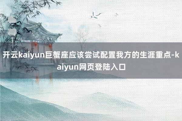 开云kaiyun巨蟹座应该尝试配置我方的生涯重点-kaiyun网页登陆入口