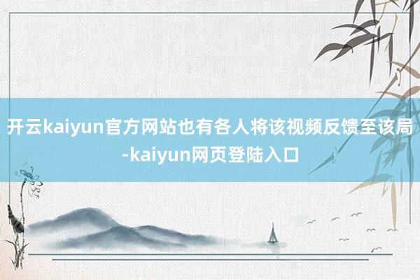 开云kaiyun官方网站也有各人将该视频反馈至该局-kaiyun网页登陆入口