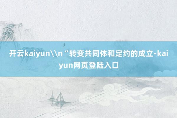 开云kaiyun\n“转变共同体和定约的成立-kaiyun网页登陆入口