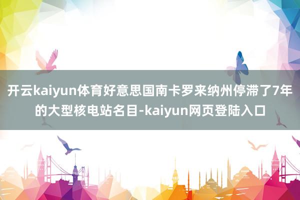 开云kaiyun体育好意思国南卡罗来纳州停滞了7年的大型核电站名目-kaiyun网页登陆入口