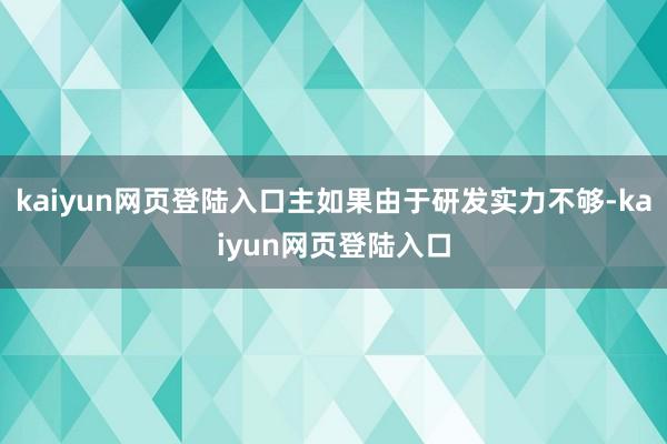 kaiyun网页登陆入口主如果由于研发实力不够-kaiyun网页登陆入口