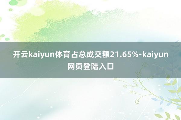 开云kaiyun体育占总成交额21.65%-kaiyun网页登陆入口